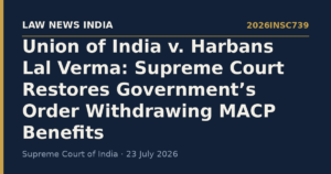Union of India v. Harbans Lal Verma: Supreme Court Restores Government’s Order Withdrawing MACP Benefits