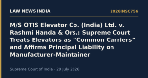 M/S OTIS Elevator Co. (India) Ltd. v. Rashmi Handa & Ors.: Supreme Court Treats Elevators as “Common Carriers” and Affirms Principal Liability on Manufacturer-Maintainer